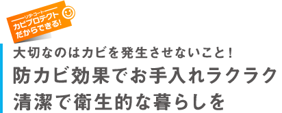 リタ・コート「カビプロテクト」だからできる！大切なのはカビを発生させないこと！防カビ効果でお手入れラクラク清潔で衛生的な暮らしを。