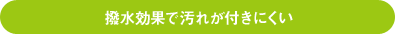 撥水効果で汚れが付きにくい