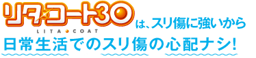 リタ・コート30は、スリ傷に強いから日常生活でのスリ傷の心配ナシ！