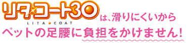 リタ・コート30は、滑りにくいからペットの足腰に負担をかけません！