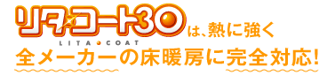 リタ・コート30は、熱に強く全メーカーの床暖房に完全対応！