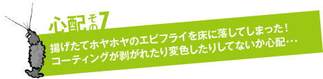 心配その7「揚げたてホヤホヤのエビフライを床に落してしまった！コーティングが剥がれたり変色したりしてないか心配…」