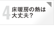 心配4 床暖房の熱は大丈夫？