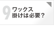 心配9 ワックス掛けは必要？