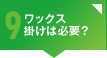 心配9 ワックス掛けは必要？