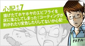 心配その7「揚げたてホヤホヤのエビフライを床に落としてしまった！コーティングが剥がれたり変色したりしてないか心配…」