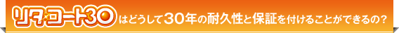 「リタ・コート30」はどうして30年の耐久性と保証を付けることができるの？