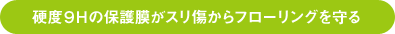 硬度9Ｈの保護膜がスリ傷からフローリングを守る