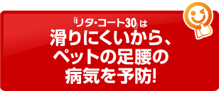 「リタ・コート30」は滑りにくいから、ペットの足腰の病気を予防！