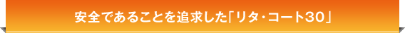 安全であることを追求した「リタ・コート30」