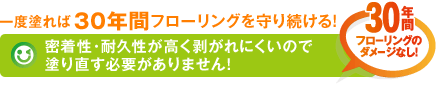 一度塗れば30年間フローリングを守り続ける！