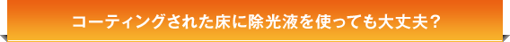 コーティングされた床に除光液を使っても大丈夫？