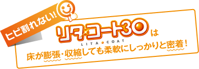 リタ・コート30は床が膨張・収縮しても柔軟にしっかりと密着！