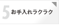 メリット5 お手入れラクラク