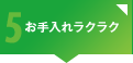 メリット5 お手入れラクラク