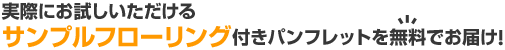 実際にお試しいただけるサンプルフローリング付きパンフレットを無料でお届け！