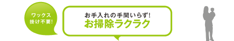 お手入れの手間いらず！お掃除ラクラク