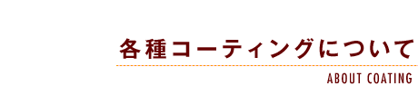 各種コーティングについて-ABOUT COATING-