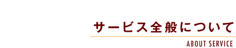 サービス全般について-ABOUT SERVICE-