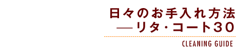 日々のお手入れ方法-リタ・コート30-CLEANING GUIDE-