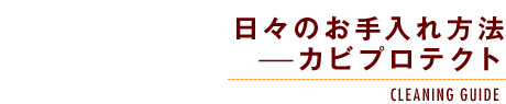 日々のお手入れ方法-カビプロテクト-CLEANING GUIDE-