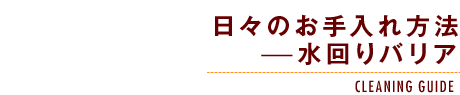 日々のお手入れ方法-水回りバリア-CLEANING GUIDE-