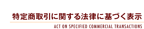 特定商取引に関する法律に基づく表示-ACT ON SPECIFIED COMMERCIAL TRANSACTIONS-